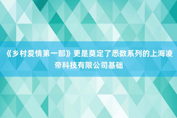 《乡村爱情第一部》更是奠定了悉数系列的上海凌帝科技有限公司基础