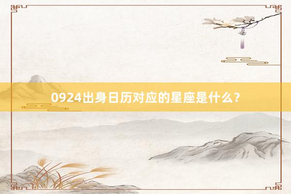 0924出身日历对应的星座是什么？